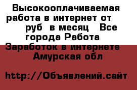 Высокооплачиваемая работа в интернет от 150000 руб. в месяц - Все города Работа » Заработок в интернете   . Амурская обл.